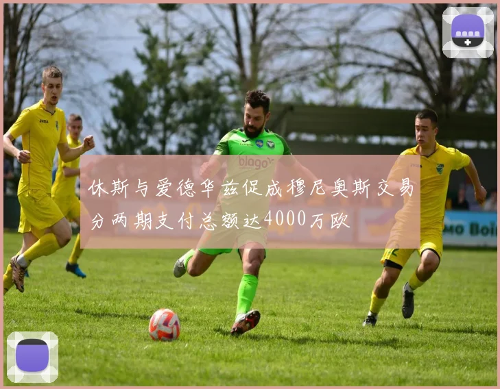 休斯与爱德华兹促成穆尼奥斯交易分两期支付总额达4000万欧
