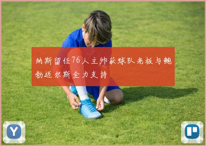 纳斯留任76人主帅获球队老板与鲍勃迈尔斯全力支持
