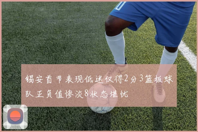 锡安首节表现低迷仅得2分3篮板球队正负值惨淡8状态堪忧