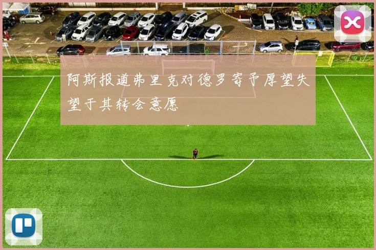 阿斯报道弗里克对德罗寄予厚望失望于其转会意愿