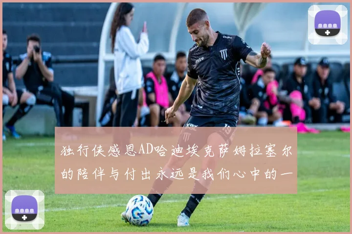 独行侠感恩AD哈迪埃克萨姆拉塞尔的陪伴与付出永远是我们心中的一家人