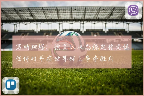 若纳坦塔：德国队状态稳定将无惧任何对手在世界杯上争夺胜利
